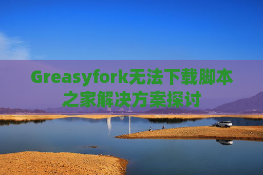 Greasyfork无法下载脚本之家解决方案探讨